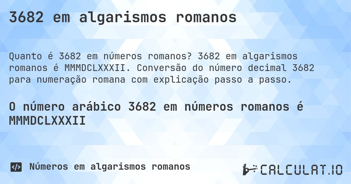 3682 em algarismos romanos. 3682 em algarismos romanos é MMMDCLXXXII. Conversão do número decimal 3682 para numeração romana com explicação passo a passo.