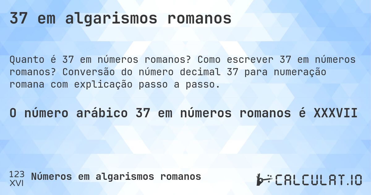37 em algarismos romanos. Como escrever 37 em números romanos? Conversão do número decimal 37 para numeração romana com explicação passo a passo.