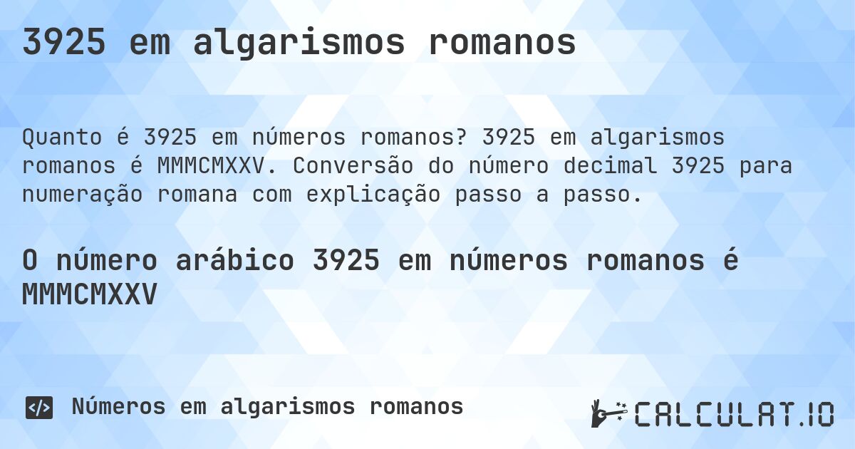 3925 em algarismos romanos. 3925 em algarismos romanos é MMMCMXXV. Conversão do número decimal 3925 para numeração romana com explicação passo a passo.