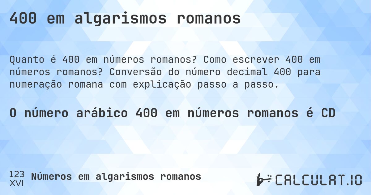 400 em algarismos romanos. Como escrever 400 em números romanos? Conversão do número decimal 400 para numeração romana com explicação passo a passo.