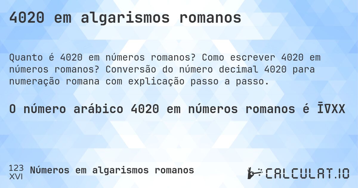 4020 em algarismos romanos. Como escrever 4020 em números romanos? Conversão do número decimal 4020 para numeração romana com explicação passo a passo.