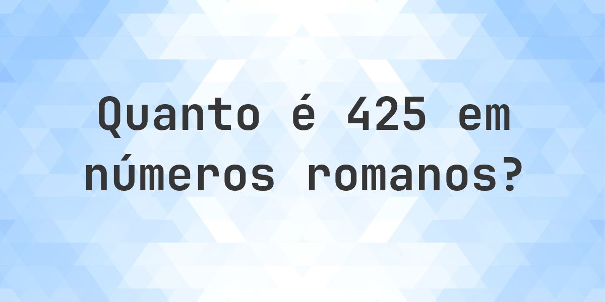 425 em algarismos romanos - Calculatio