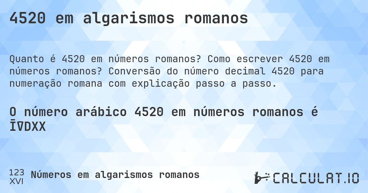 4520 em algarismos romanos. Como escrever 4520 em números romanos? Conversão do número decimal 4520 para numeração romana com explicação passo a passo.