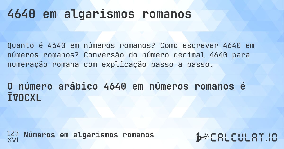 4640 em algarismos romanos. Como escrever 4640 em números romanos? Conversão do número decimal 4640 para numeração romana com explicação passo a passo.