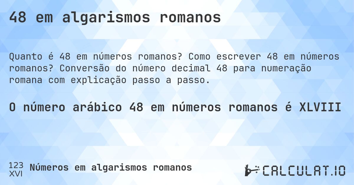 48 em algarismos romanos. Como escrever 48 em números romanos? Conversão do número decimal 48 para numeração romana com explicação passo a passo.