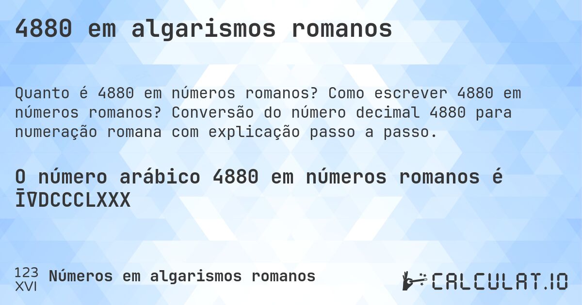 4880 em algarismos romanos. Como escrever 4880 em números romanos? Conversão do número decimal 4880 para numeração romana com explicação passo a passo.