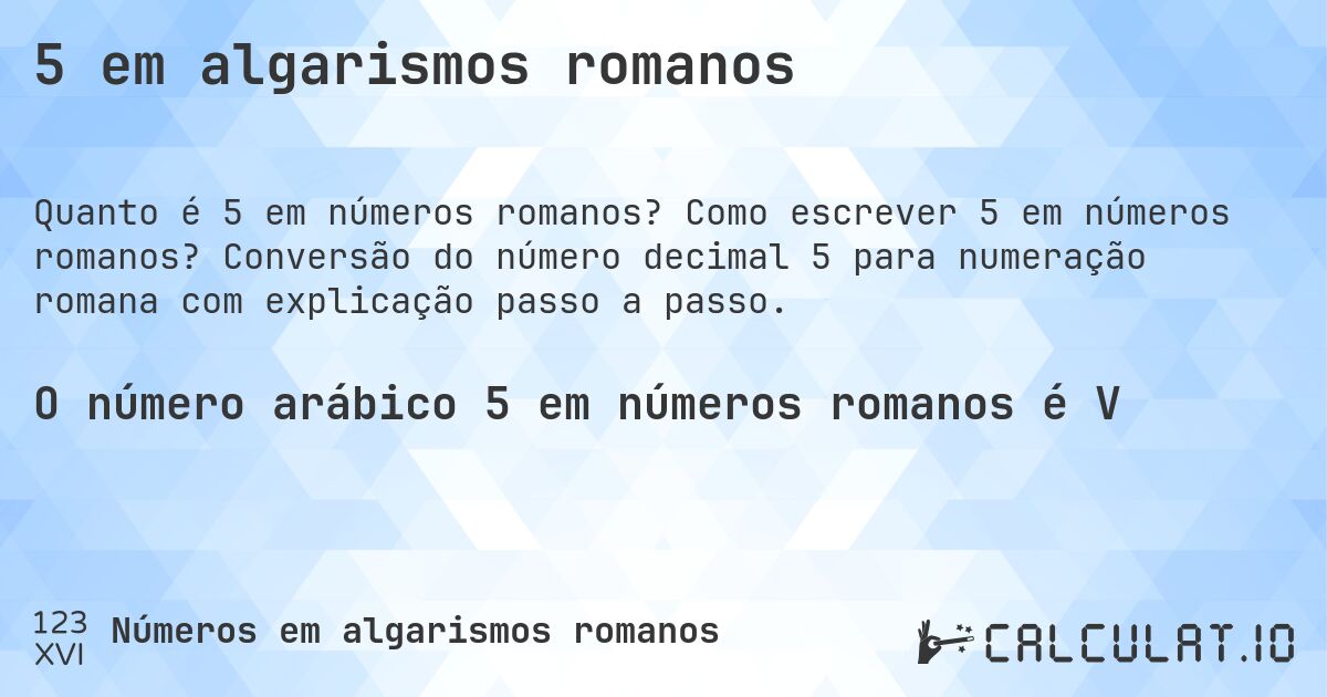 5 em algarismos romanos. Como escrever 5 em números romanos? Conversão do número decimal 5 para numeração romana com explicação passo a passo.