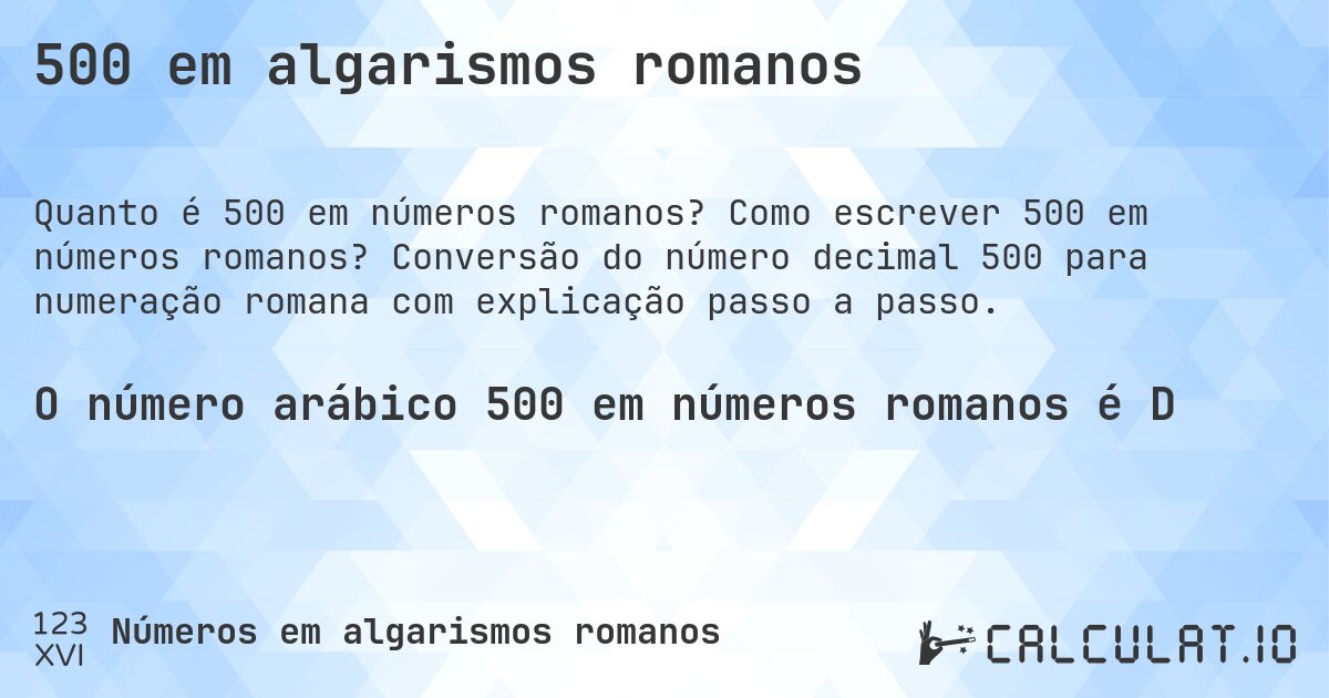 500 em algarismos romanos. Como escrever 500 em números romanos? Conversão do número decimal 500 para numeração romana com explicação passo a passo.