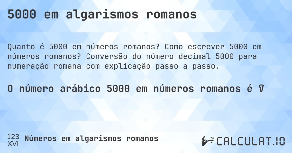 5000 em algarismos romanos. Como escrever 5000 em números romanos? Conversão do número decimal 5000 para numeração romana com explicação passo a passo.