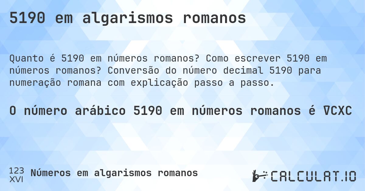 5190 em algarismos romanos. Como escrever 5190 em números romanos? Conversão do número decimal 5190 para numeração romana com explicação passo a passo.
