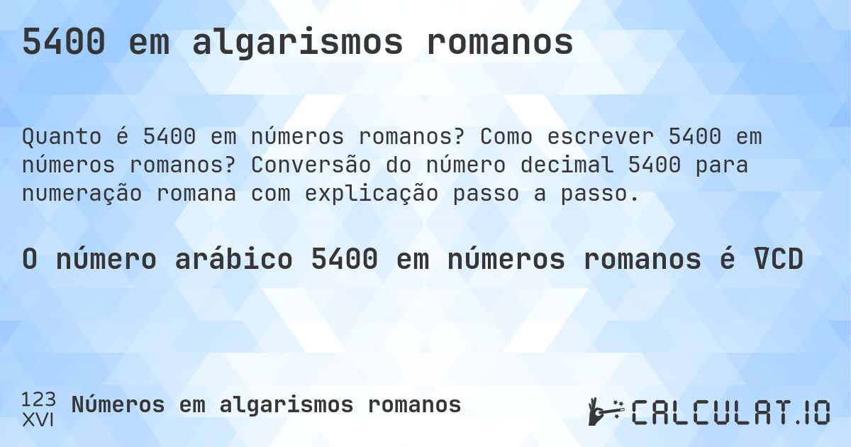 5400 em algarismos romanos. Como escrever 5400 em números romanos? Conversão do número decimal 5400 para numeração romana com explicação passo a passo.