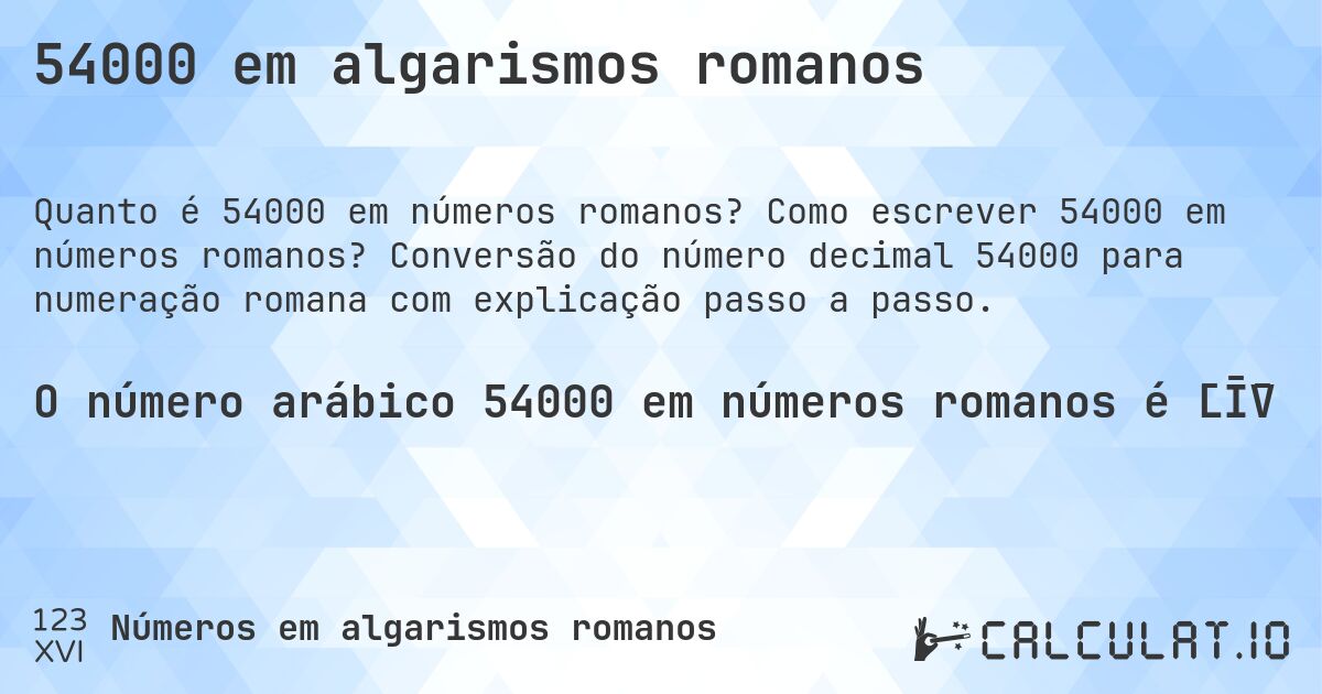 54000 em algarismos romanos. Como escrever 54000 em números romanos? Conversão do número decimal 54000 para numeração romana com explicação passo a passo.