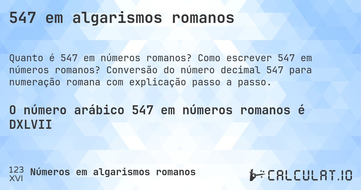 547 em algarismos romanos. Como escrever 547 em números romanos? Conversão do número decimal 547 para numeração romana com explicação passo a passo.