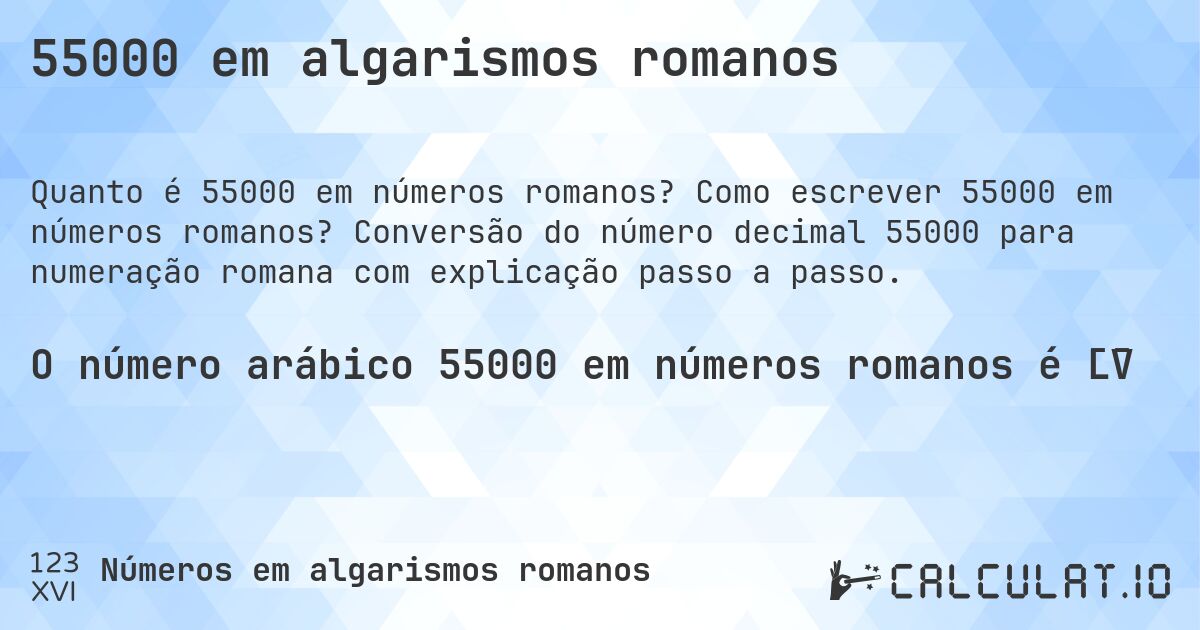 55000 em algarismos romanos. Como escrever 55000 em números romanos? Conversão do número decimal 55000 para numeração romana com explicação passo a passo.