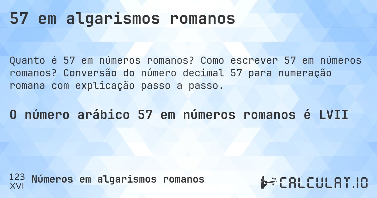 57 em algarismos romanos. Como escrever 57 em números romanos? Conversão do número decimal 57 para numeração romana com explicação passo a passo.