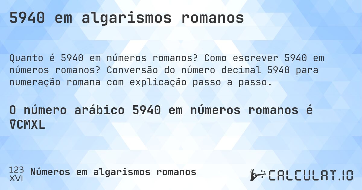 5940 em algarismos romanos. Como escrever 5940 em números romanos? Conversão do número decimal 5940 para numeração romana com explicação passo a passo.