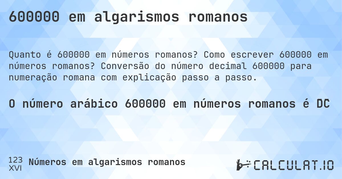 600000 em algarismos romanos. Como escrever 600000 em números romanos? Conversão do número decimal 600000 para numeração romana com explicação passo a passo.