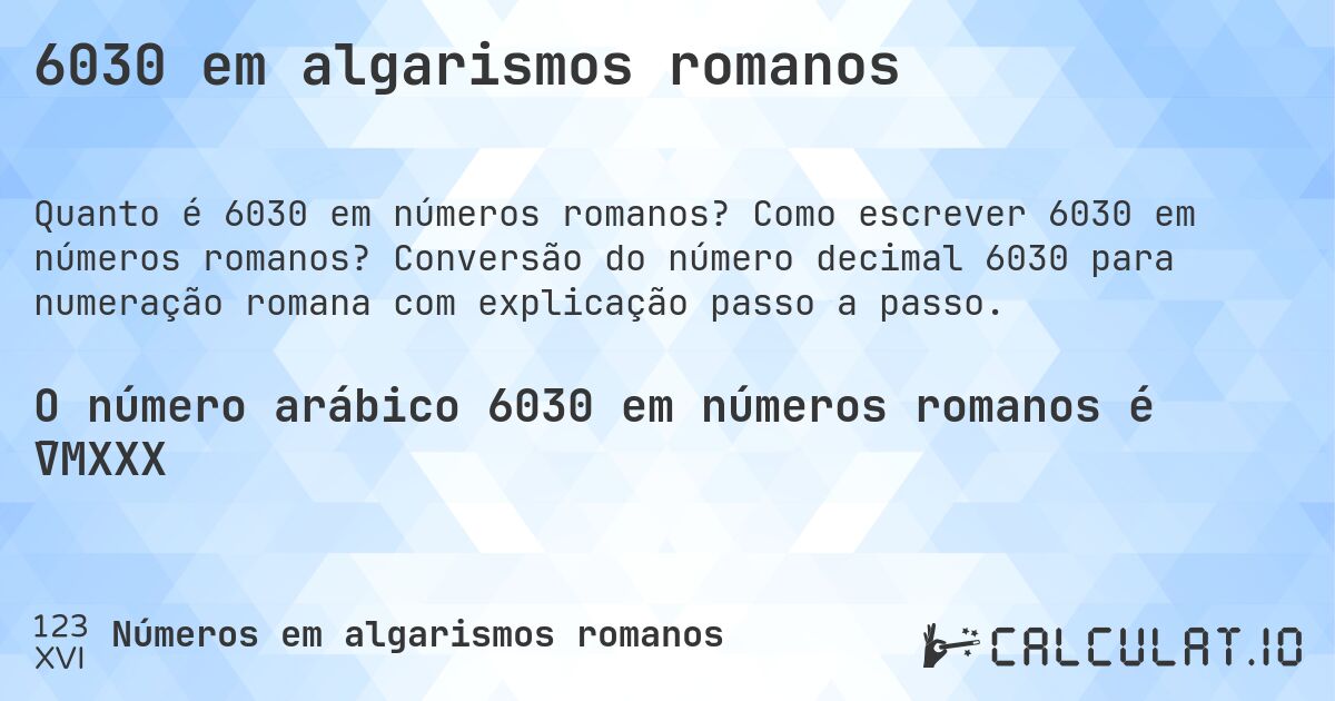 6030 em algarismos romanos. Como escrever 6030 em números romanos? Conversão do número decimal 6030 para numeração romana com explicação passo a passo.