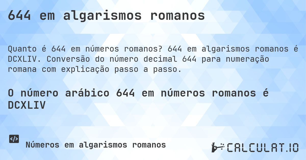 644 em algarismos romanos. 644 em algarismos romanos é DCXLIV. Conversão do número decimal 644 para numeração romana com explicação passo a passo.