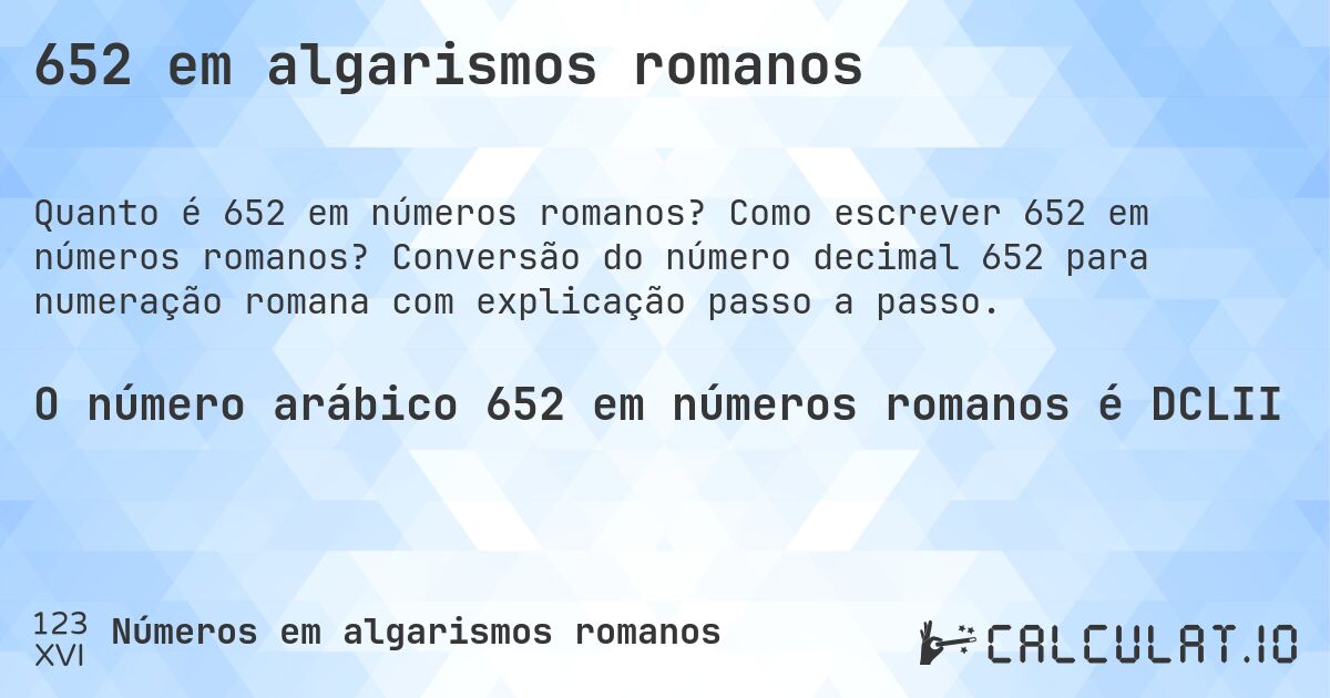652 em algarismos romanos. Como escrever 652 em números romanos? Conversão do número decimal 652 para numeração romana com explicação passo a passo.