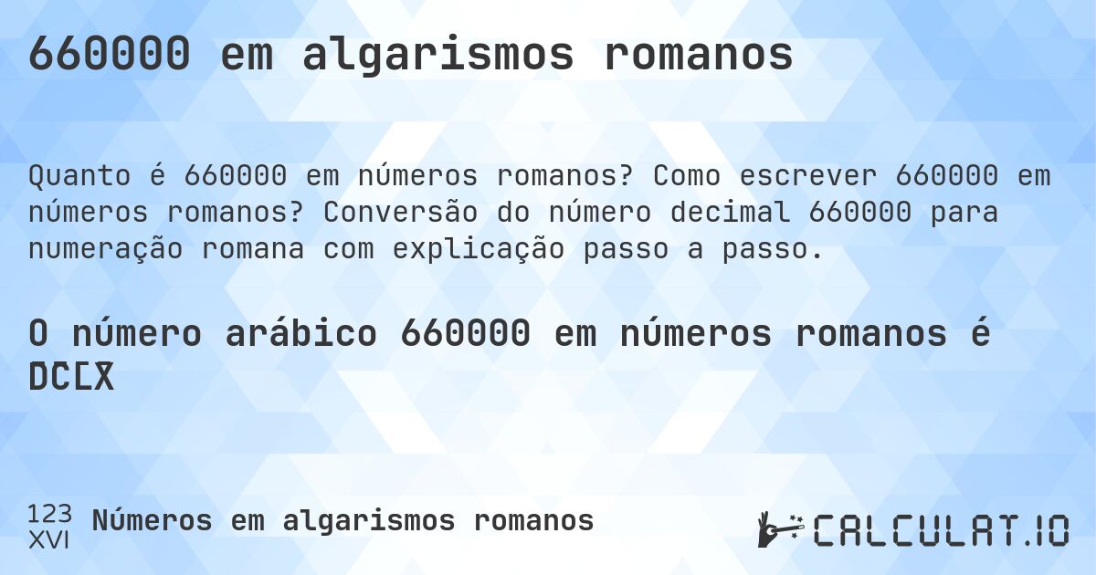 660000 em algarismos romanos. Como escrever 660000 em números romanos? Conversão do número decimal 660000 para numeração romana com explicação passo a passo.