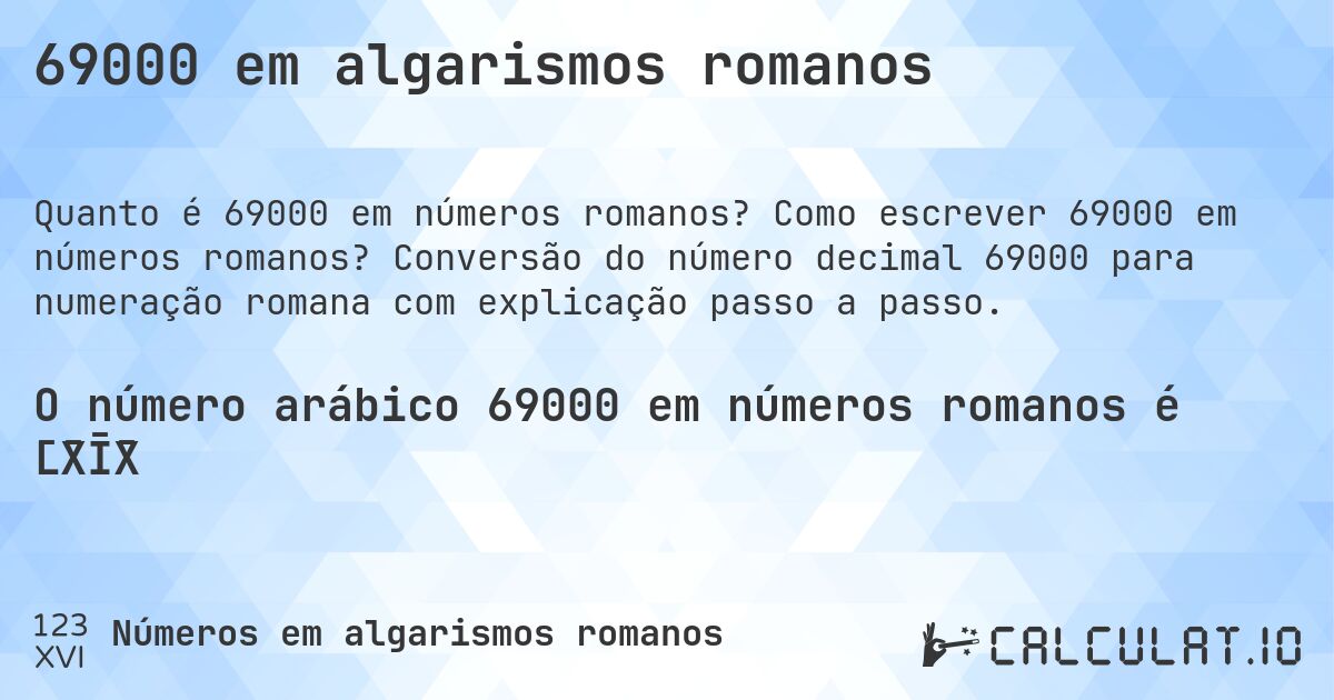 69000 em algarismos romanos. Como escrever 69000 em números romanos? Conversão do número decimal 69000 para numeração romana com explicação passo a passo.