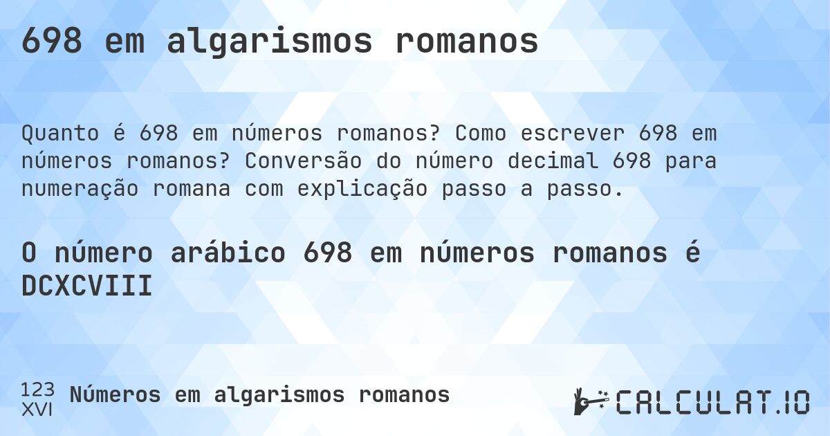 698 em algarismos romanos. Como escrever 698 em números romanos? Conversão do número decimal 698 para numeração romana com explicação passo a passo.