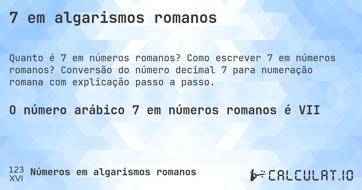 7 em algarismos romanos. Como escrever 7 em números romanos? Conversão do número decimal 7 para numeração romana com explicação passo a passo.