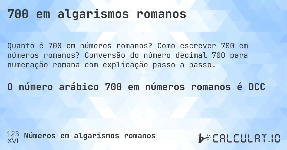 700 em algarismos romanos. Como escrever 700 em números romanos? Conversão do número decimal 700 para numeração romana com explicação passo a passo.