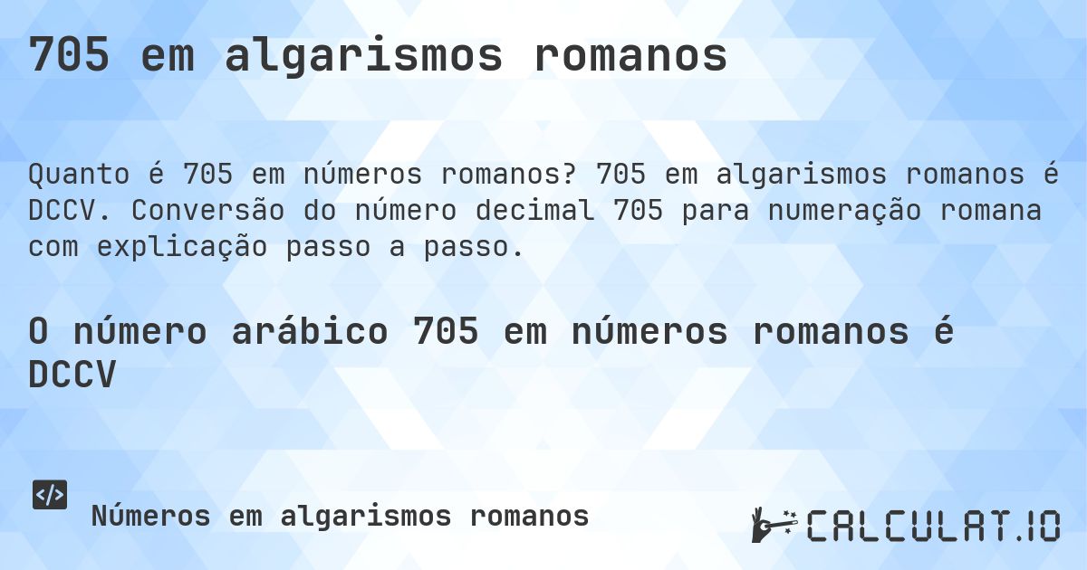 705 em algarismos romanos. 705 em algarismos romanos é DCCV. Conversão do número decimal 705 para numeração romana com explicação passo a passo.