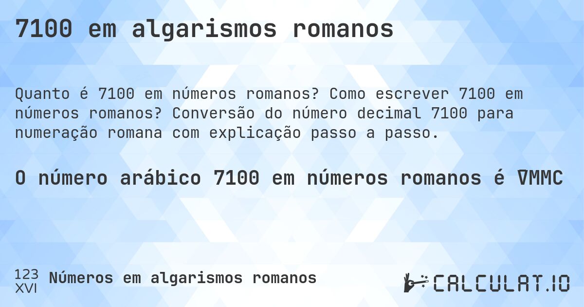 7100 em algarismos romanos. Como escrever 7100 em números romanos? Conversão do número decimal 7100 para numeração romana com explicação passo a passo.