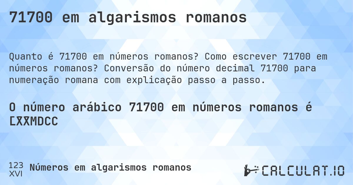 71700 em algarismos romanos. Como escrever 71700 em números romanos? Conversão do número decimal 71700 para numeração romana com explicação passo a passo.