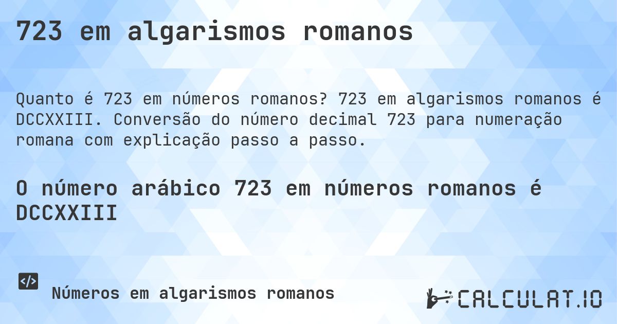 723 em algarismos romanos. 723 em algarismos romanos é DCCXXIII. Conversão do número decimal 723 para numeração romana com explicação passo a passo.