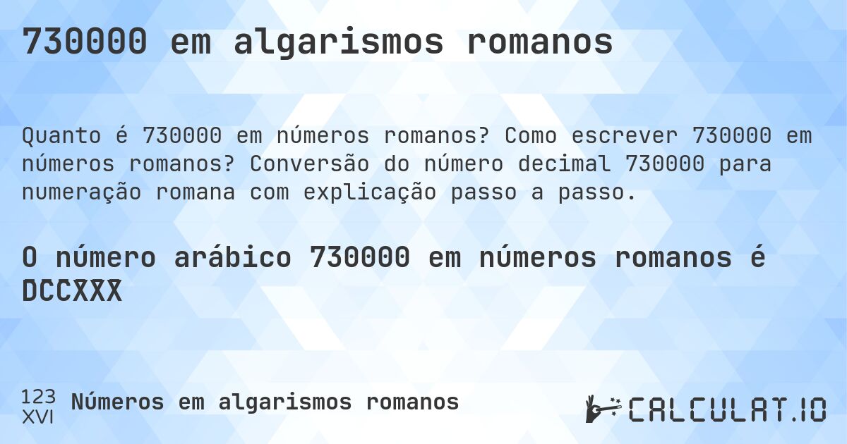 730000 em algarismos romanos. Como escrever 730000 em números romanos? Conversão do número decimal 730000 para numeração romana com explicação passo a passo.