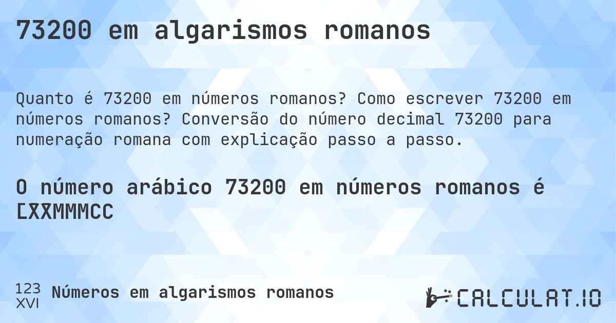 73200 em algarismos romanos. Como escrever 73200 em números romanos? Conversão do número decimal 73200 para numeração romana com explicação passo a passo.