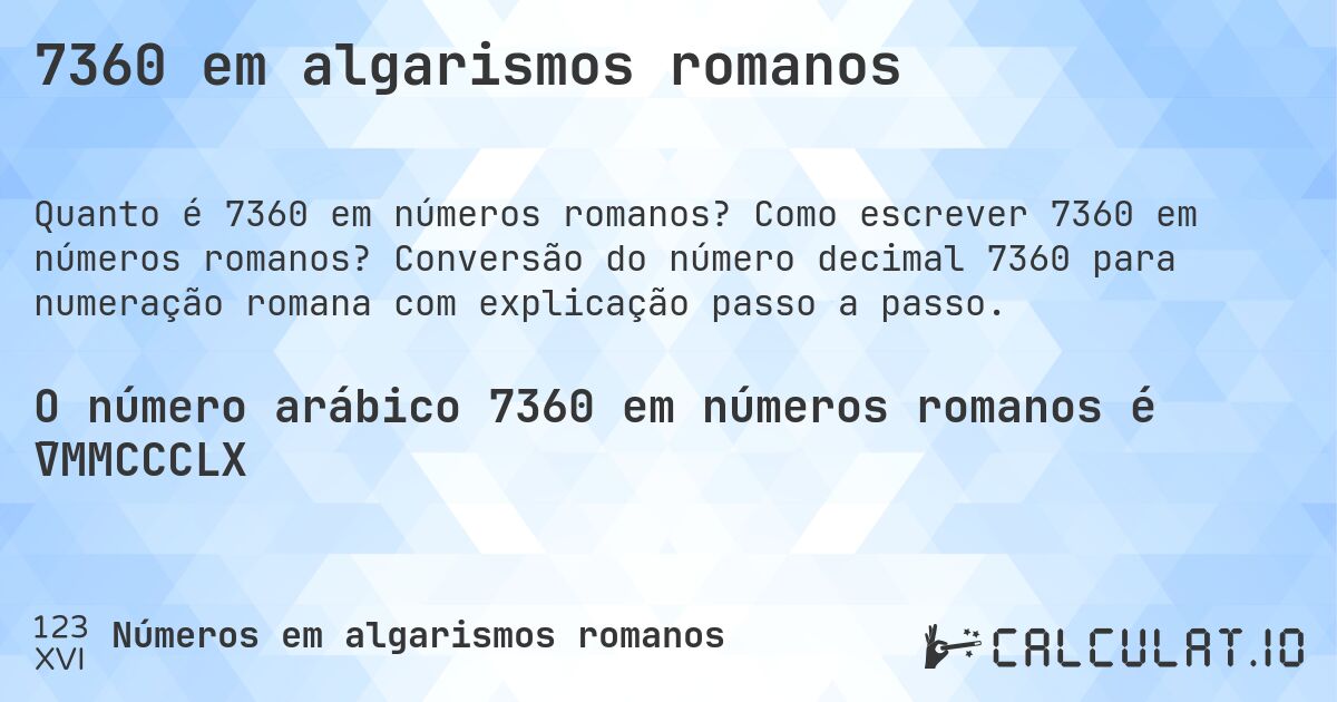 7360 em algarismos romanos. Como escrever 7360 em números romanos? Conversão do número decimal 7360 para numeração romana com explicação passo a passo.