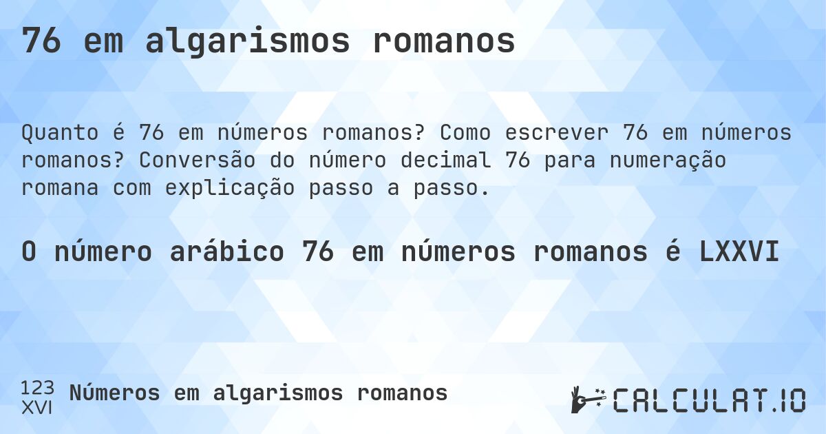76 em algarismos romanos. Como escrever 76 em números romanos? Conversão do número decimal 76 para numeração romana com explicação passo a passo.