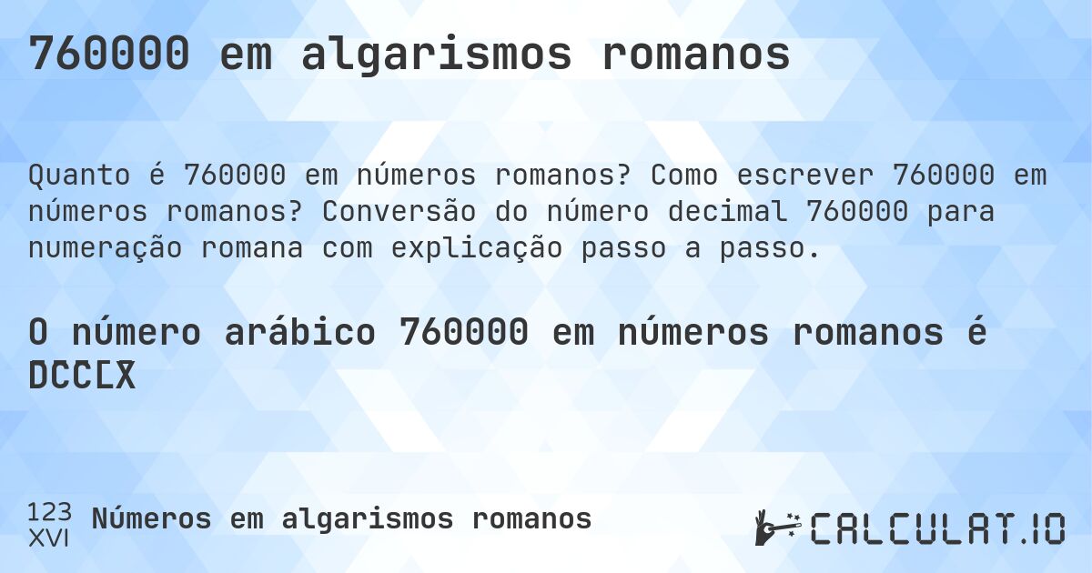 760000 em algarismos romanos. Como escrever 760000 em números romanos? Conversão do número decimal 760000 para numeração romana com explicação passo a passo.