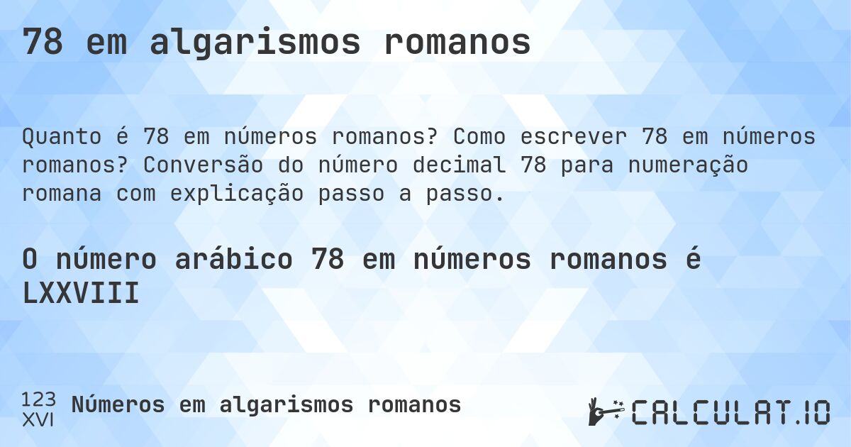 78 em algarismos romanos. Como escrever 78 em números romanos? Conversão do número decimal 78 para numeração romana com explicação passo a passo.