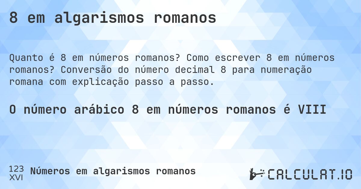 8 em algarismos romanos. Como escrever 8 em números romanos? Conversão do número decimal 8 para numeração romana com explicação passo a passo.