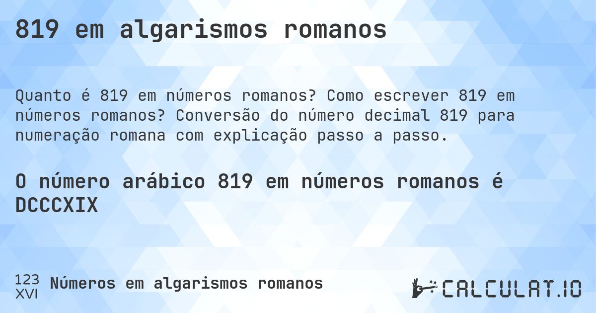 819 em algarismos romanos. Como escrever 819 em números romanos? Conversão do número decimal 819 para numeração romana com explicação passo a passo.