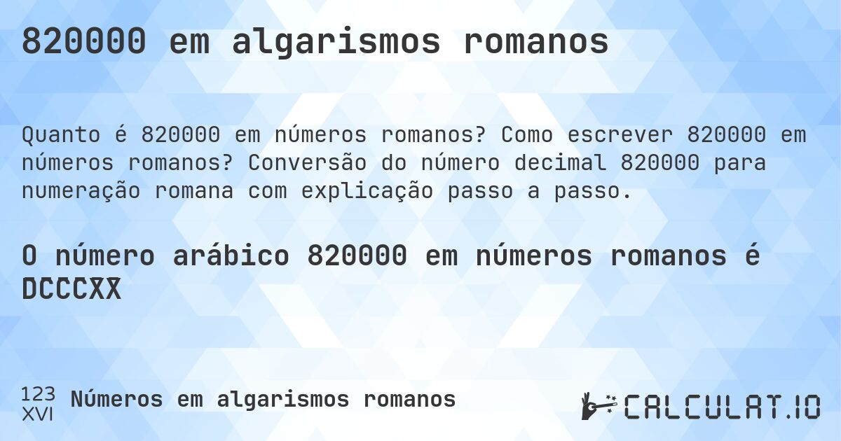820000 em algarismos romanos. Como escrever 820000 em números romanos? Conversão do número decimal 820000 para numeração romana com explicação passo a passo.