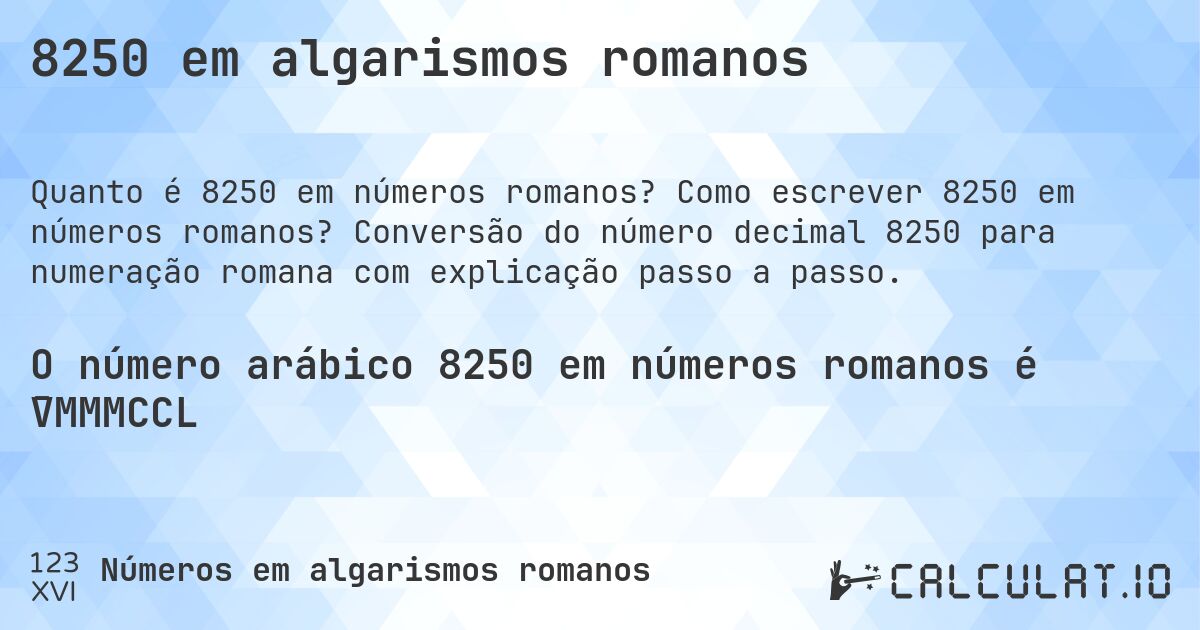 8250 em algarismos romanos. Como escrever 8250 em números romanos? Conversão do número decimal 8250 para numeração romana com explicação passo a passo.