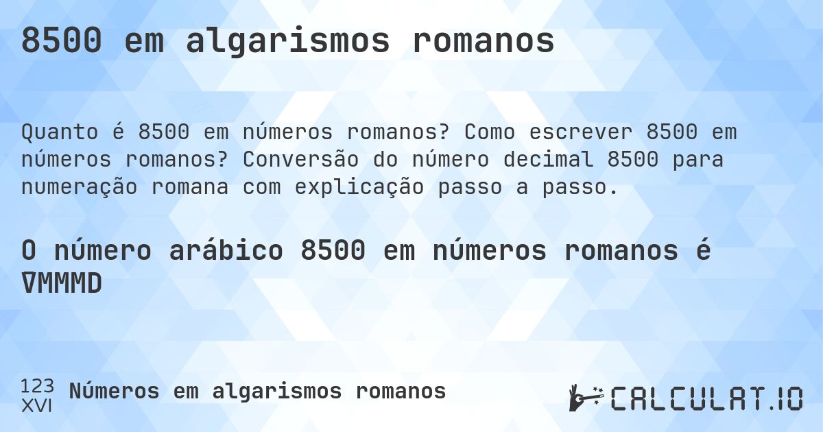 8500 em algarismos romanos. Como escrever 8500 em números romanos? Conversão do número decimal 8500 para numeração romana com explicação passo a passo.