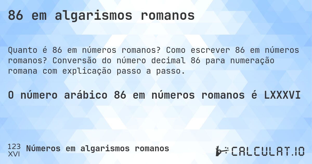 86 em algarismos romanos. Como escrever 86 em números romanos? Conversão do número decimal 86 para numeração romana com explicação passo a passo.