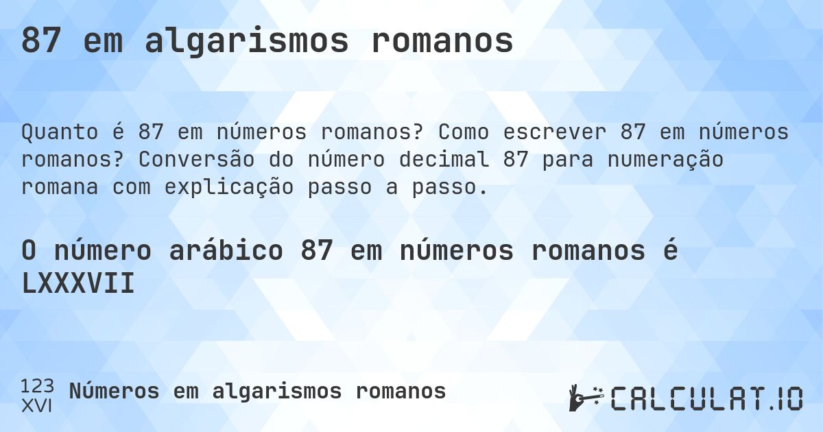 87 em algarismos romanos. Como escrever 87 em números romanos? Conversão do número decimal 87 para numeração romana com explicação passo a passo.