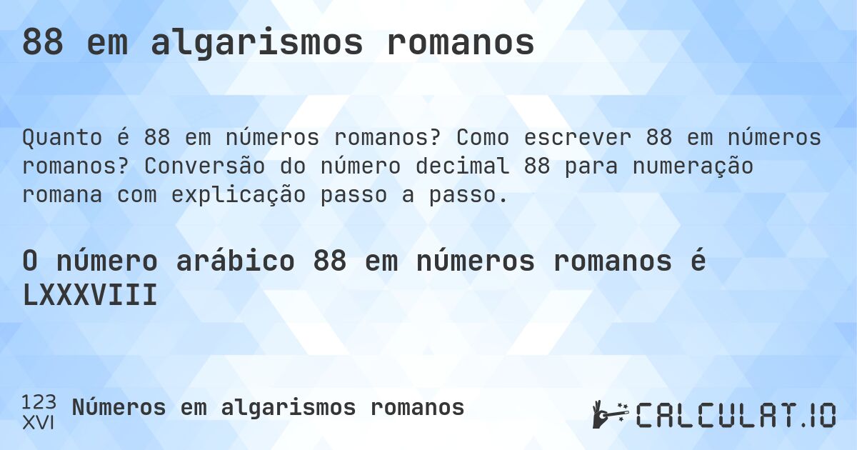 88 em algarismos romanos. Como escrever 88 em números romanos? Conversão do número decimal 88 para numeração romana com explicação passo a passo.