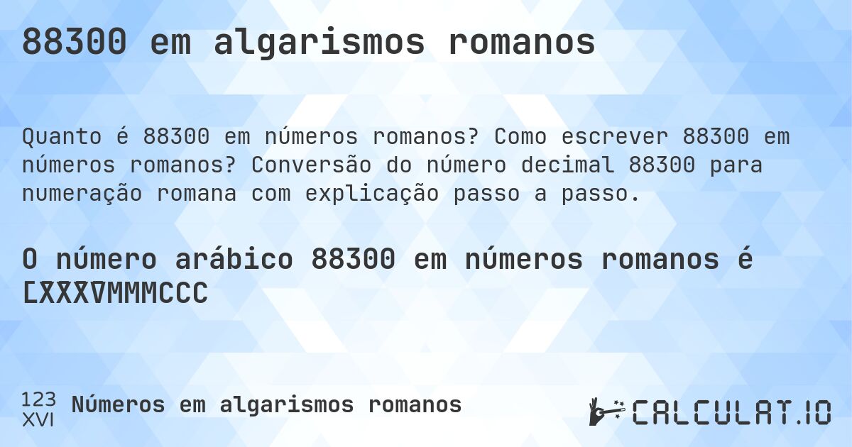 88300 em algarismos romanos. Como escrever 88300 em números romanos? Conversão do número decimal 88300 para numeração romana com explicação passo a passo.