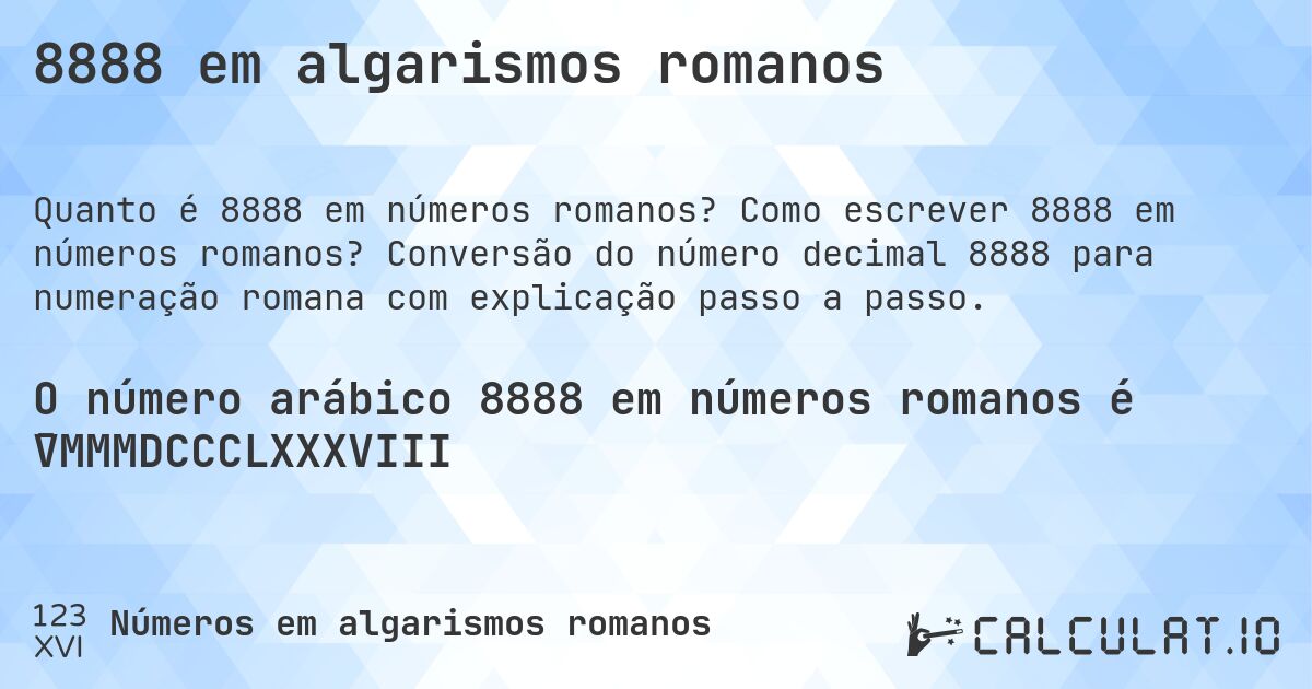 8888 em algarismos romanos. Como escrever 8888 em números romanos? Conversão do número decimal 8888 para numeração romana com explicação passo a passo.