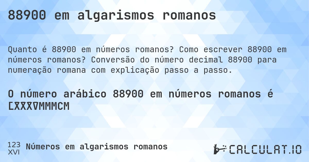 88900 em algarismos romanos. Como escrever 88900 em números romanos? Conversão do número decimal 88900 para numeração romana com explicação passo a passo.